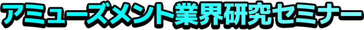 アミューズメント業界研究セミナー