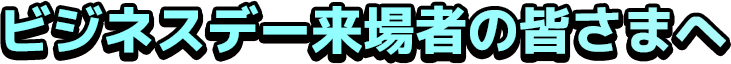 ビジネス来場者の皆さまへ
