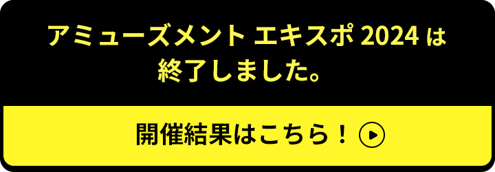 アミューズメント エキスポ 2024は終了しました。開催結果はこちら！