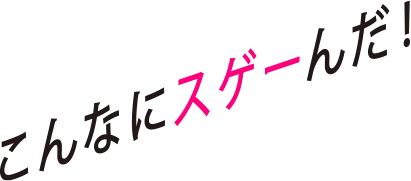 こんなにスゲーんだ！