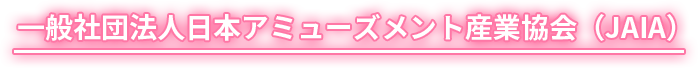 一般社団法人日本アミューズメント産業協会 (JAIA)