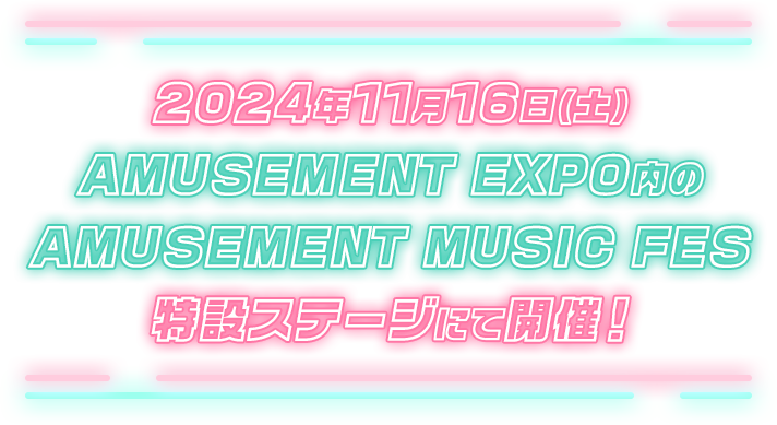 2024年11月16日(土) AMUSEMENT EXPO内のAMUSEMENT MUSIC FES 特設ステージにて開催