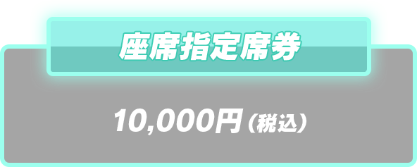 座席指定席券 10,000円(税込)